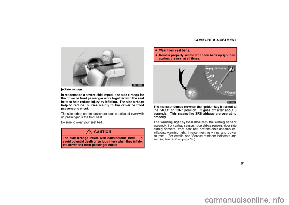 Lexus IS300 2001  Switches / LEXUS 2001 IS300 OWNERS MANUAL (OM53437) COMFORT ADJUSTMENT
91
SS16039
Side airbags
In response to a severe side impact, the side airbags for
the driver or front passenger work together with the seat
belts to help reduce injury by inflating