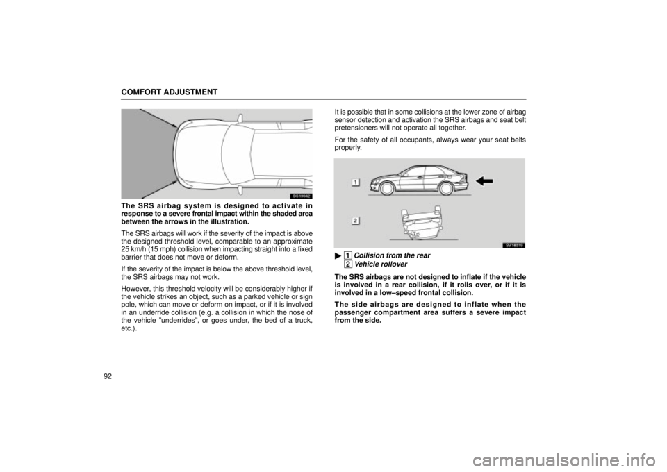 Lexus IS300 2001  Switches / LEXUS 2001 IS300 OWNERS MANUAL (OM53437) COMFORT ADJUSTMENT
92
SS16042
The SRS airbag system is designed to activate in
response to a severe frontal impact within the shaded area
between the arrows in the illustration.
The SRS airbags will w