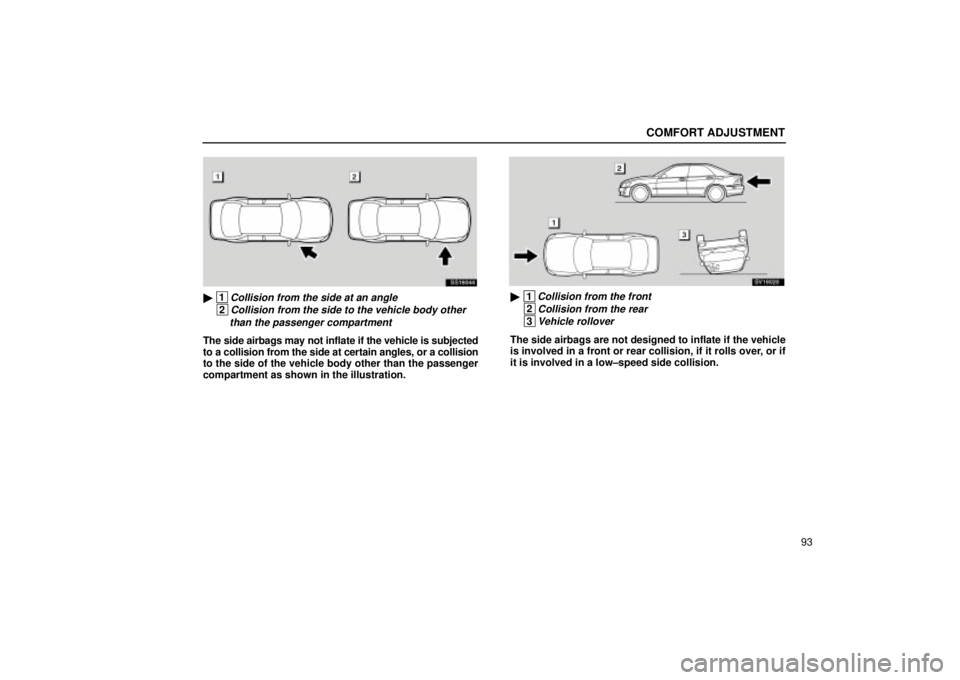 Lexus IS300 2001  Switches / LEXUS 2001 IS300 OWNERS MANUAL (OM53437) COMFORT ADJUSTMENT
93
SS16044
 1Collision from the side at an angle
 2Collision from the side to the vehicle body other than the passenger compartment
The side airbags may not inflate if the vehicle 