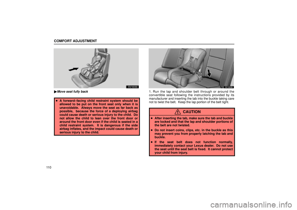 Lexus IS300 2001  Switches / LEXUS 2001 IS300 OWNERS MANUAL (OM53437) COMFORT ADJUSTMENT
11 0
SV16055
Move seat fully back
A forward±facing child restraint system should be
allowed to be put on the front seat only when it is
unavoidable.  Always move the seat as far 