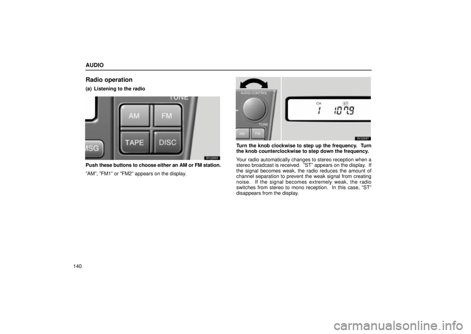 Lexus IS300 2001  Switches / LEXUS 2001 IS300 OWNERS MANUAL (OM53437) AUDIO
140
Radio operation
(a) Listening to the radio
SV22003
Push these buttons to choose either an AM or FM station.
ºAMº, ºFM1º or ºFM2º appears on the display.
SV22037
Turn the knob clockwise