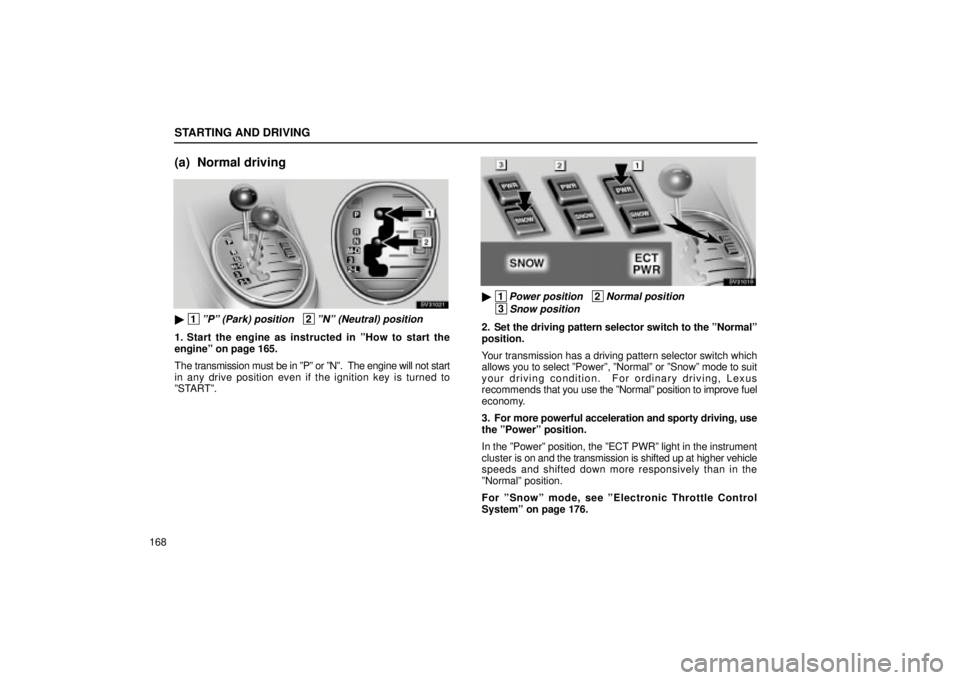 Lexus IS300 2001  Switches / LEXUS 2001 IS300 OWNERS MANUAL (OM53437) STARTING AND DRIVING
168
(a) Normal driving
SV31021
 1ºPº (Park) position   2ºNº (Neutral) position
1. Start the engine as instructed in ºHow to start the
engineº on page 165.
The transmission 