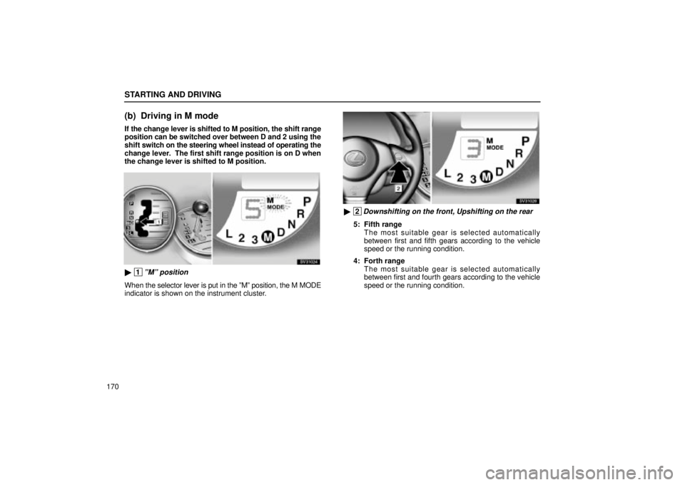 Lexus IS300 2001  Switches / LEXUS 2001 IS300 OWNERS MANUAL (OM53437) STARTING AND DRIVING
170
(b) Driving in M mode
If the change lever is shifted to M position, the shift range
position can be switched over between D and 2 using the
shift switch on the steering wheel 