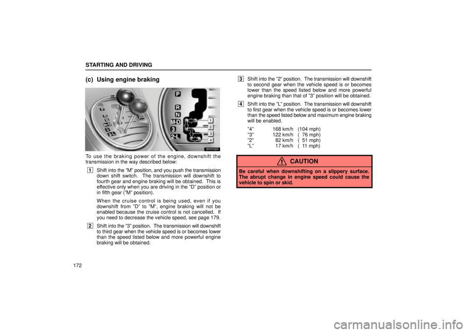 Lexus IS300 2001  Switches / LEXUS 2001 IS300 OWNERS MANUAL (OM53437) STARTING AND DRIVING
172
(c) Using engine braking
SV31023
To use the braking power of the engine, downshift the
transmission in the way described below:
 1Shift  into the ºMº position, and you push 