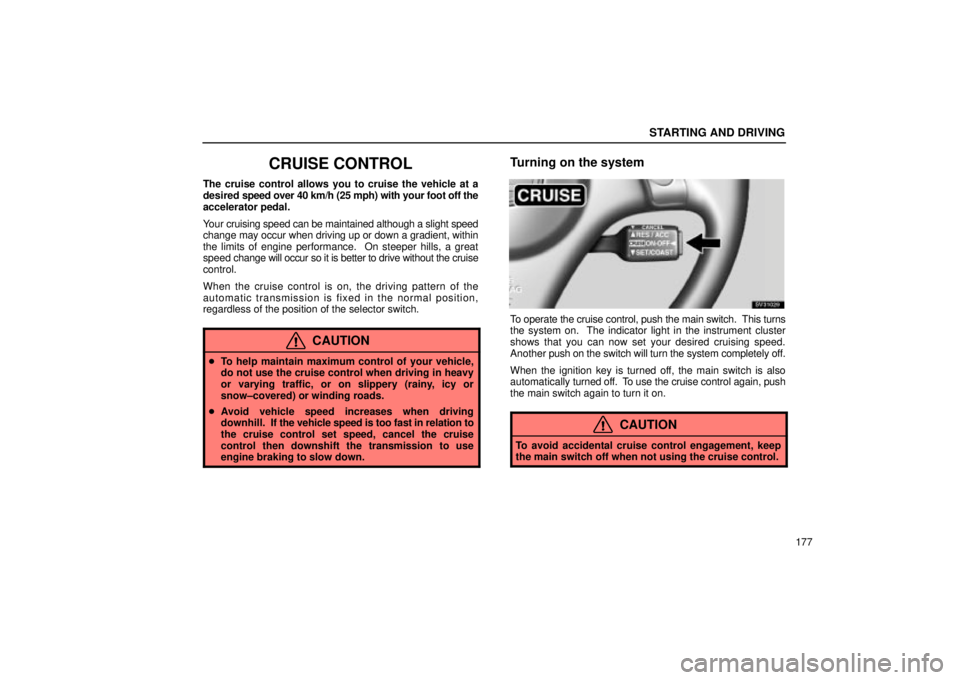 Lexus IS300 2001  Switches / LEXUS 2001 IS300 OWNERS MANUAL (OM53437) STARTING AND DRIVING
177
CRUISE CONTROL
The cruise control allows you to cruise the vehicle at a
desired speed over 40 km/h (25 mph) with your foot off the
accelerator pedal.
Your cruising speed can b