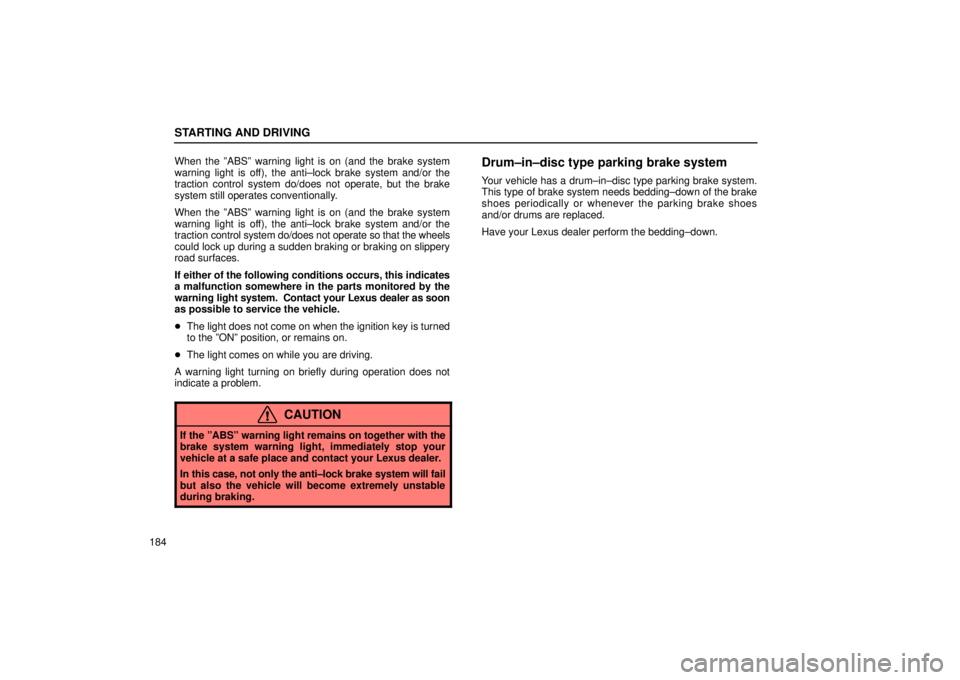 Lexus IS300 2001  Switches / LEXUS 2001 IS300  (OM53437) User Guide STARTING AND DRIVING
184When the ºABSº warning light is on (and the brake system
warning light is off), the anti±lock brake system and/or the
traction control system do/does not operate, but the br