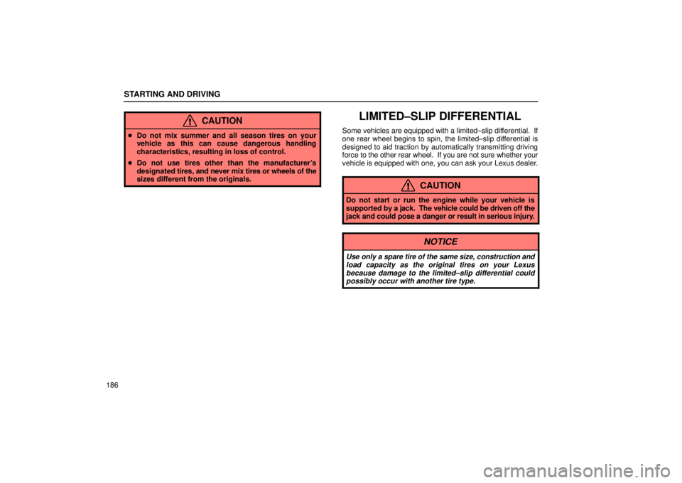 Lexus IS300 2001  Switches / LEXUS 2001 IS300 OWNERS MANUAL (OM53437) STARTING AND DRIVING
186
CAUTION
Do not mix summer and all season tires on your
vehicle as this can cause dangerous handling
characteristics, resulting in loss of control.
 Do not use tires other th