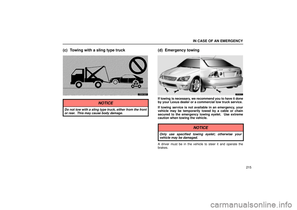 Lexus IS300 2001  Switches / LEXUS 2001 IS300 OWNERS MANUAL (OM53437) IN CASE OF AN EMERGENCY
215
(c) Towing with a sling type truck
SS41021
NOTICE
Do not tow with a sling type truck, either from the frontor rear.  This may cause body damage.
(d) Emergency towing
SV0401