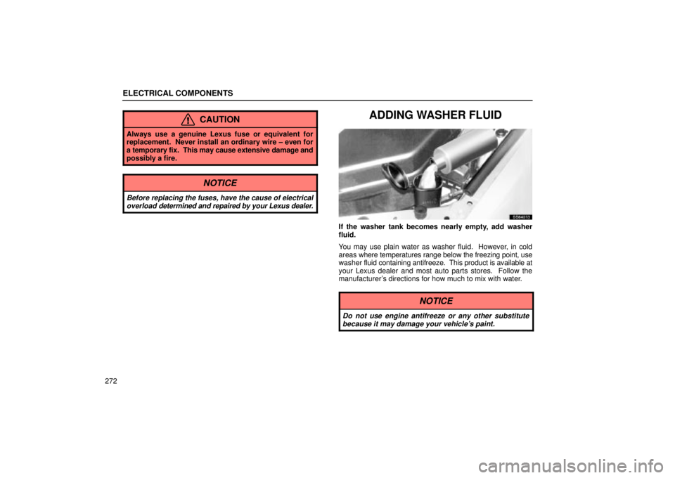 Lexus IS300 2001  Switches / LEXUS 2001 IS300 OWNERS MANUAL (OM53437) ELECTRICAL COMPONENTS
272
CAUTION
Always use a genuine Lexus fuse or equivalent for
replacement.  Never install an ordinary wire ± even for
a temporary fix.  This may cause extensive damage and
possi