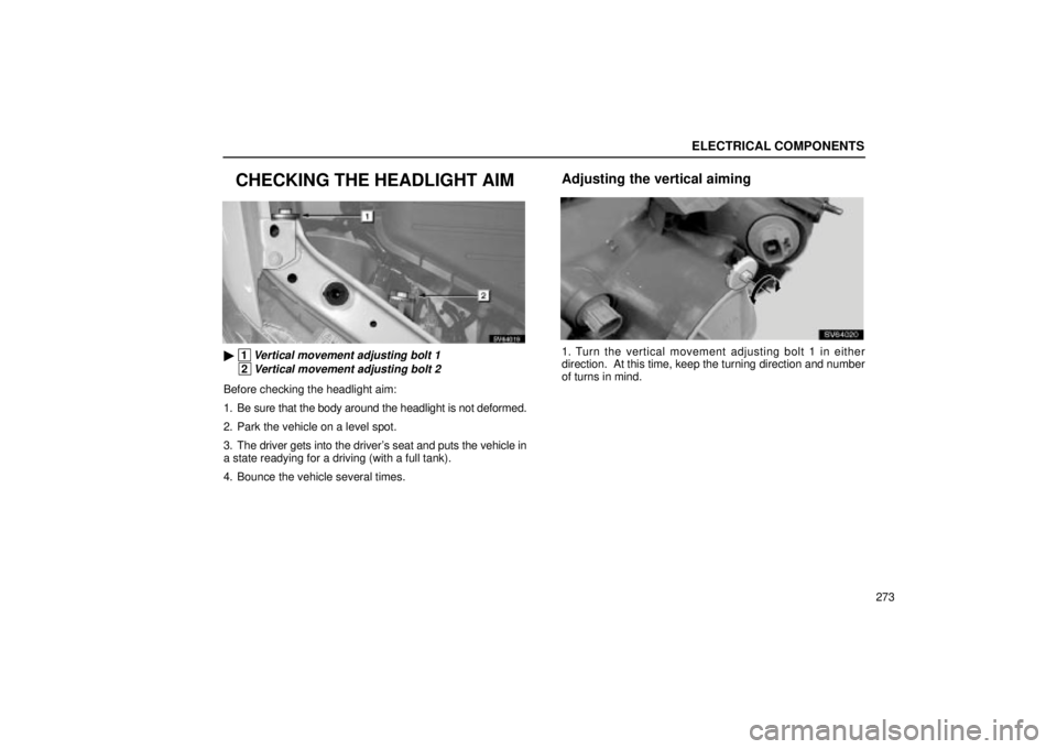 Lexus IS300 2001  Switches / LEXUS 2001 IS300 OWNERS MANUAL (OM53437) ELECTRICAL COMPONENTS
273
CHECKING THE HEADLIGHT AIM
SV64019
 1Vertical movement adjusting bolt 1
 2Vertical movement adjusting bolt 2
Before checking the headlight aim:
1. Be sure that the body arou