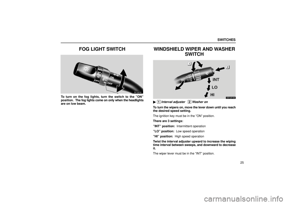 Lexus IS300 2001  Switches / LEXUS 2001 IS300  (OM53437) Owners Guide SWITCHES
25
FOG LIGHT SWITCH
SV12016
To turn on the fog lights, turn the switch to the ºONº
position.  The fog lights come on only when the headlights
are on low beam.
WINDSHIELD WIPER AND WASHERSWI