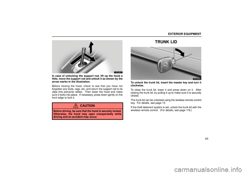 Lexus IS300 2001  Switches / LEXUS 2001 IS300 OWNERS MANUAL (OM53437) EXTERIOR EQUIPMENT
63
SS15021
In case of unlocking the support rod, lift up the hood a
little, move the support rod and unlock it as shown by the
arrow marks in the illustration.
Before closing the ho