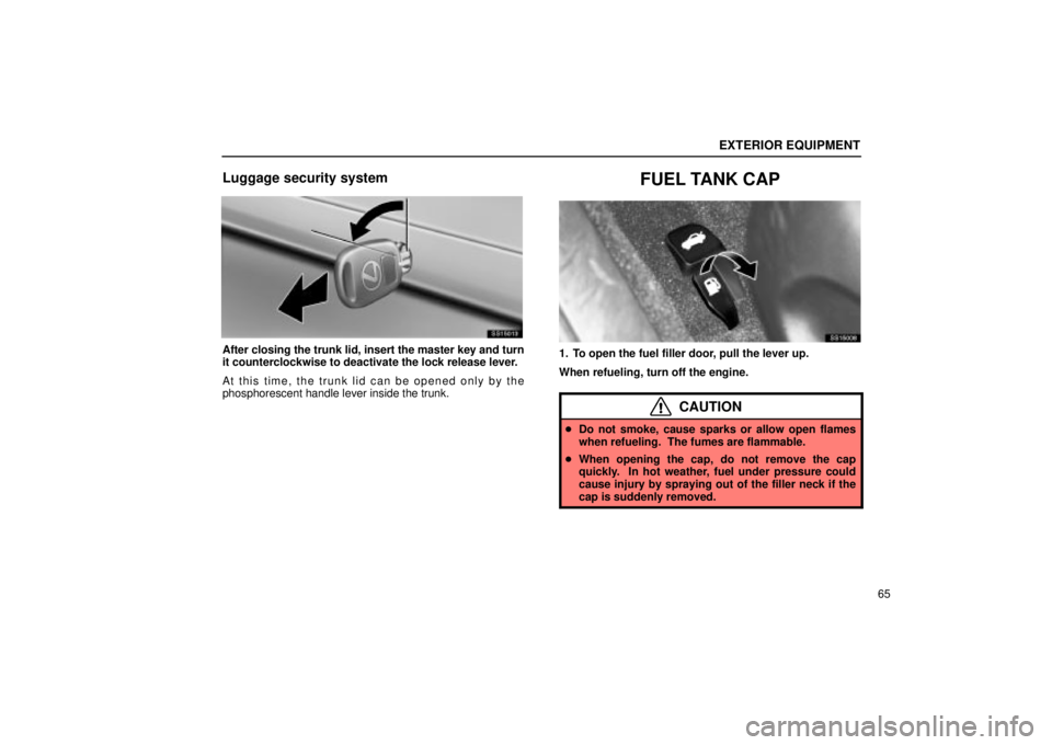 Lexus IS300 2001  Switches / LEXUS 2001 IS300  (OM53437) Manual PDF EXTERIOR EQUIPMENT
65
Luggage security system
SS15013
After closing the trunk lid, insert the master key and turn
it counterclockwise to deactivate the lock release lever.
At this time, the trunk lid 