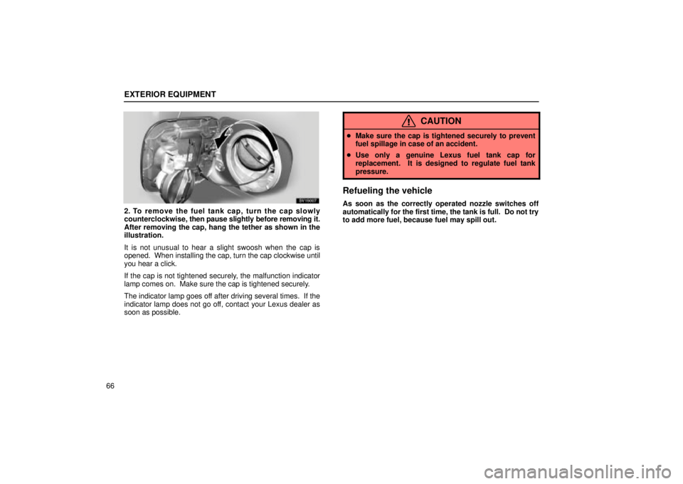 Lexus IS300 2001  Switches / LEXUS 2001 IS300 OWNERS MANUAL (OM53437) EXTERIOR EQUIPMENT
66
SV15007
2. To remove the fuel tank cap, turn the cap slowly
counterclockwise, then pause slightly before removing it.
After removing the cap, hang the tether as shown in the
illu