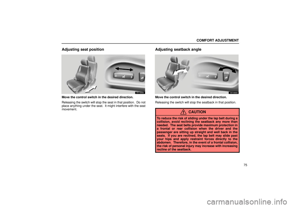 Lexus IS300 2001  Switches / LEXUS 2001 IS300 OWNERS MANUAL (OM53437) COMFORT ADJUSTMENT
75
Adjusting seat position
SV16002
Move the control switch in the desired direction.
Releasing the switch will stop the seat in that position.  Do not
place anything under the seat.