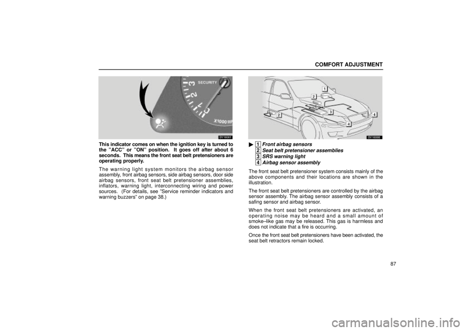 Lexus IS300 2001  Switches / LEXUS 2001 IS300  (OM53437) Owners Manual COMFORT ADJUSTMENT
87
SV16061
This indicator comes on when the ignition key is turned to
the ºACCº or ºONº position.  It goes off after about 6
seconds.  This means the front seat belt pretensione
