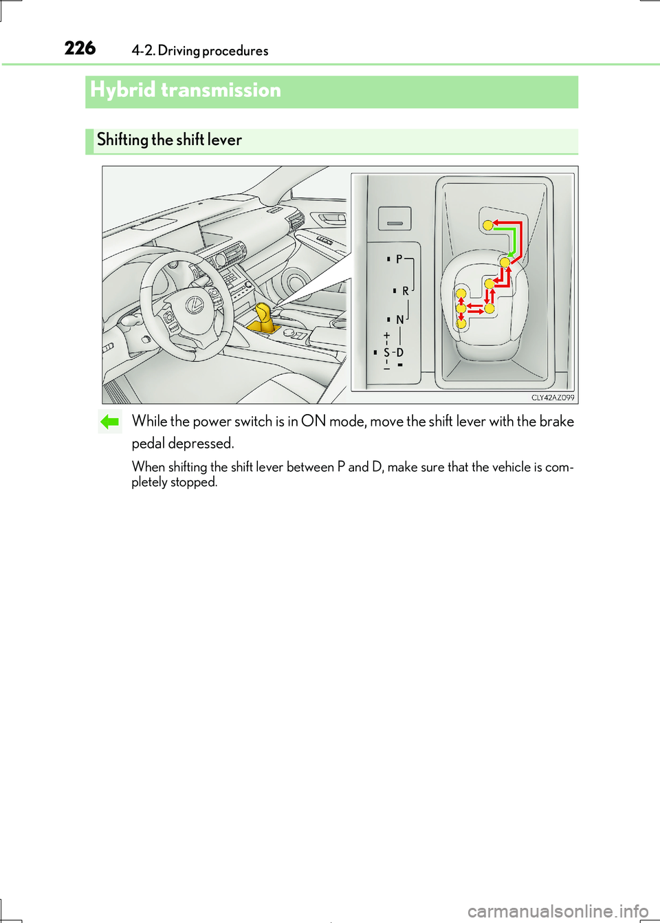 Lexus IS300h 2017 Owners Manual 2264-2. Driving procedures
IS300h_EE(OM53D89E)
While the power switch is in ON mode, move the shift lever with the brake
pedal depressed.
When shifting the shift lever between P and D, make sure that Lexus IS300h 2017 Owners Manual 2264-2. Driving procedures
IS300h_EE(OM53D89E)
While the power switch is in ON mode, move the shift lever with the brake
pedal depressed.
When shifting the shift lever between P and D, make sure that