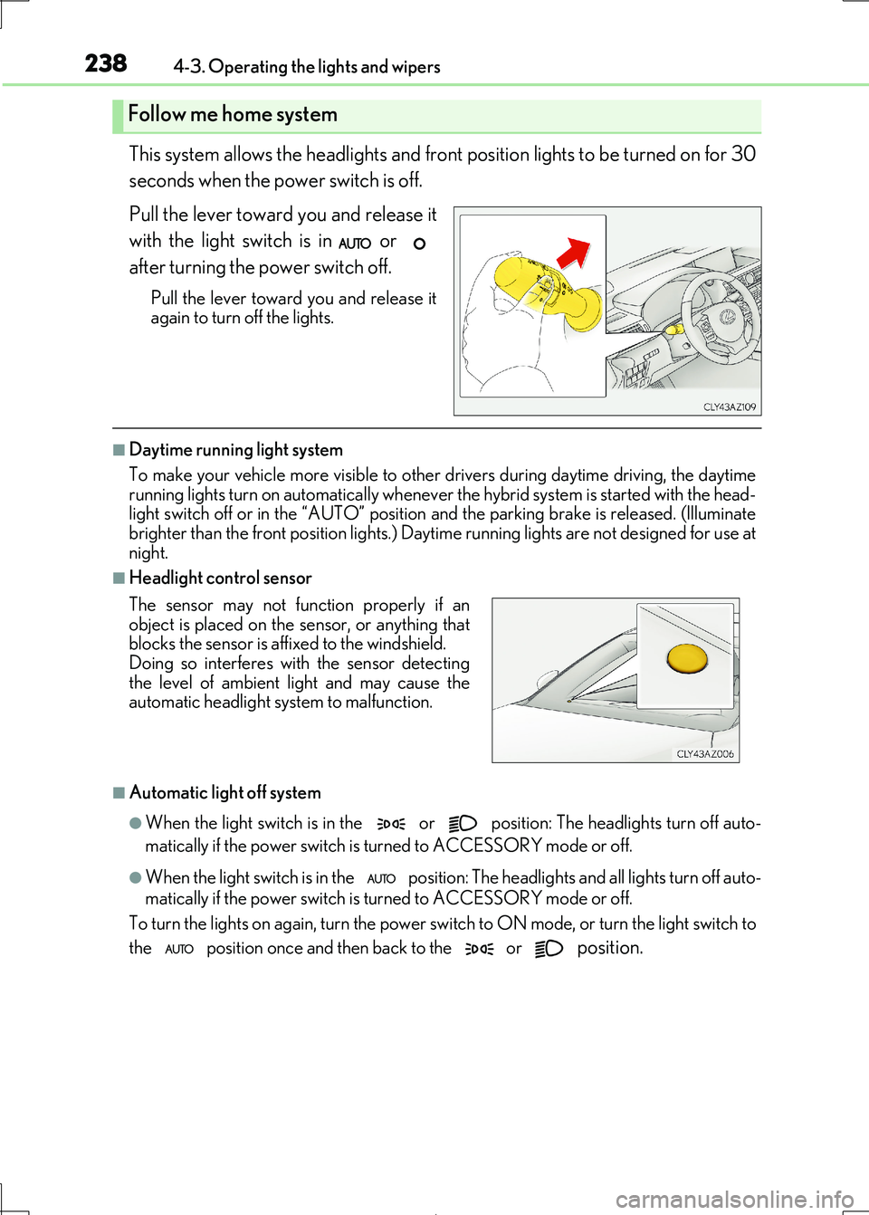 Lexus IS300h 2017 Owners Manual 2384-3. Operating the lights and wipers
IS300h_EE(OM53D89E)
This system allows the headlights and front position lights to be turned on for 30
seconds when the power switch is off.
Pull the lever to Lexus IS300h 2017 Owners Manual 2384-3. Operating the lights and wipers
IS300h_EE(OM53D89E)
This system allows the headlights and front position lights to be turned on for 30
seconds when the power switch is off.
Pull the lever to