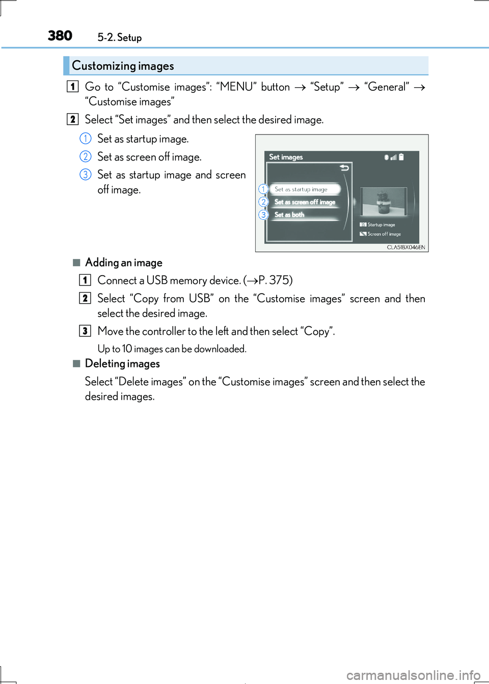 Lexus IS300h 2017 Owners Manual 3805-2. Setup
IS300h_EE(OM53D89E)
Go to “Customise images”: “MENU” button “Setup” “General”
“Customise images”
Select “Set images” and then select the desired im Lexus IS300h 2017 Owners Manual 3805-2. Setup
IS300h_EE(OM53D89E)
Go to “Customise images”: “MENU” button “Setup” “General”
“Customise images”
Select “Set images” and then select the desired im
