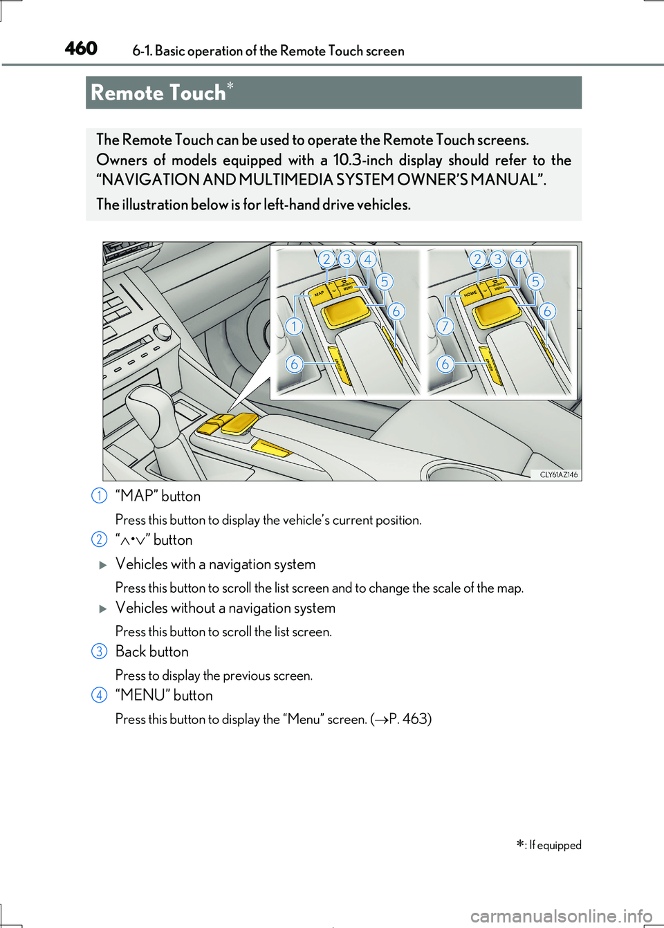 Lexus IS300h 2017 Owners Manual 460
IS300h_EE(OM53D89E)
6-1. Basic operation of the Remote Touch screen
“MAP” button
Press this button to display the vehicle’s current position.
“•” button
Vehicles with a navi Lexus IS300h 2017 Owners Manual 460
IS300h_EE(OM53D89E)
6-1. Basic operation of the Remote Touch screen
“MAP” button
Press this button to display the vehicle’s current position.
“•” button
Vehicles with a navi