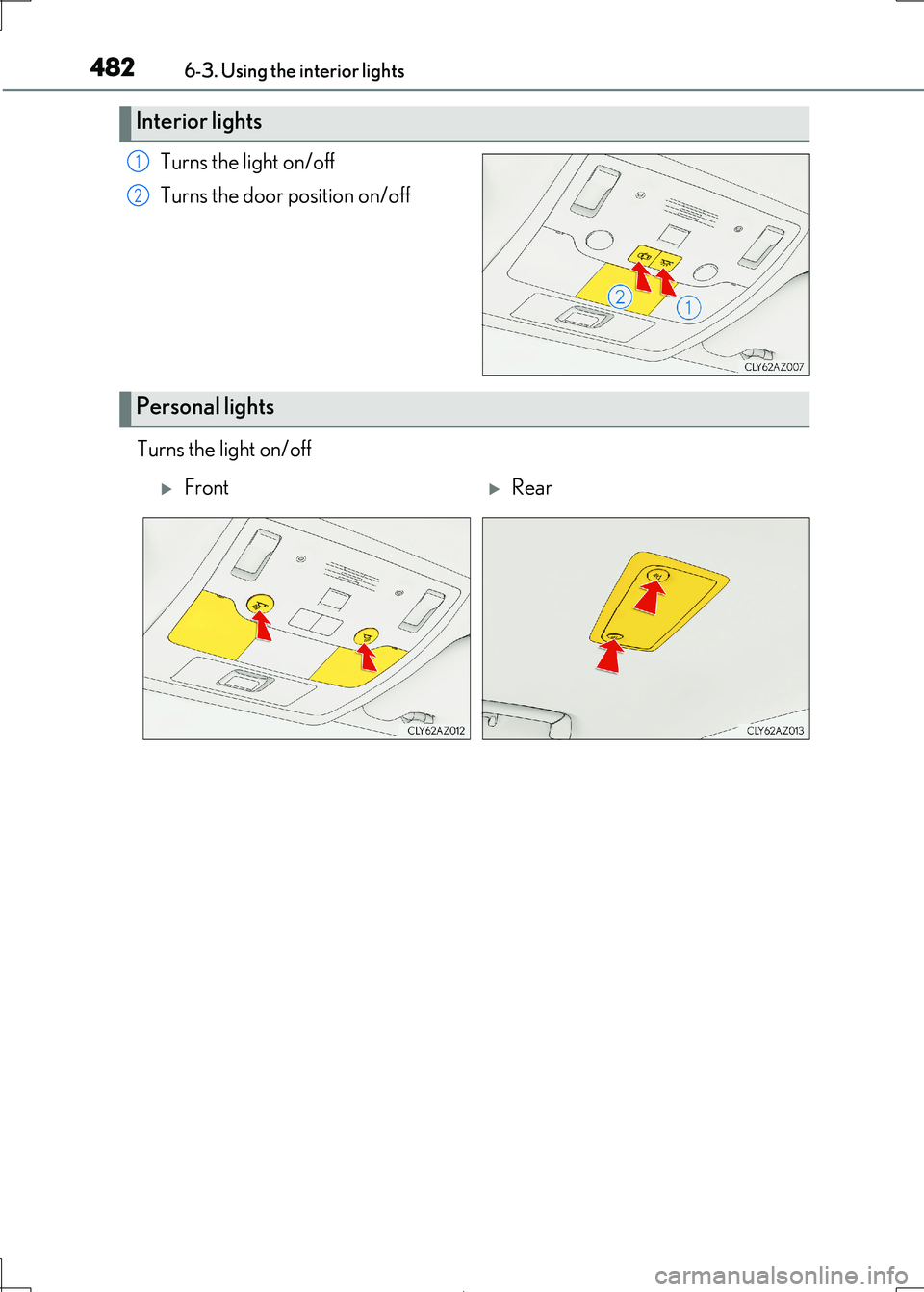 Lexus IS300h 2017  Owners Manual 4826-3. Using the interior lights
IS300h_EE(OM53D89E)
Turns the light on/off 
Turns the door position on/off 
Turns the light on/off
Interior lights
1
2
Personal lights
FrontRear 