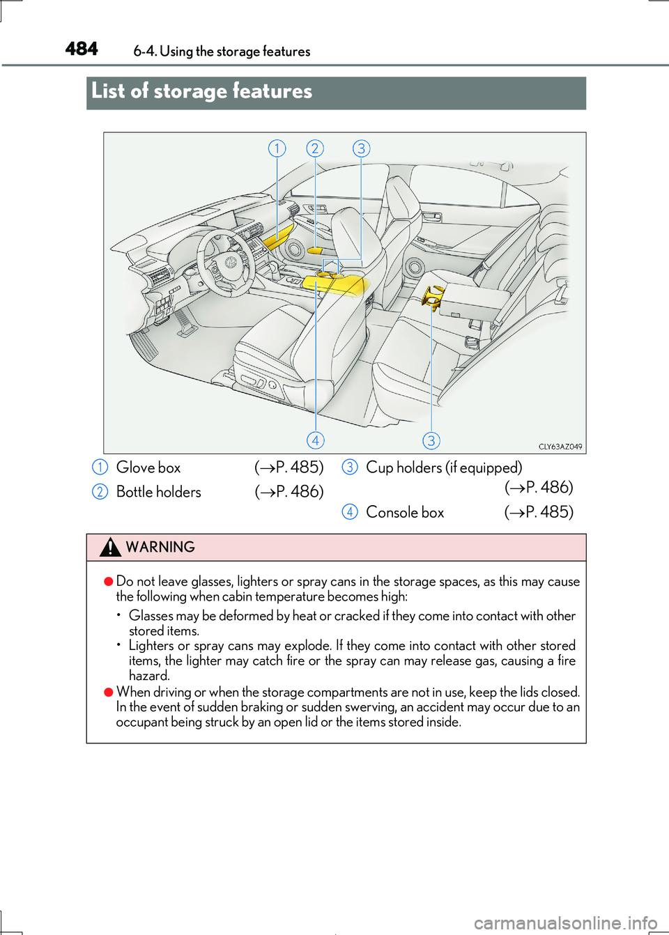Lexus IS300h 2017  Owners Manual 484
IS300h_EE(OM53D89E) 
6-4. Using the storage features
List of storage features
Glove box  ( P. 485) 
Bottle holders ( P. 486) 
Cup holders (if equipped) 
( P. 486) 
Console box  ( P. 48