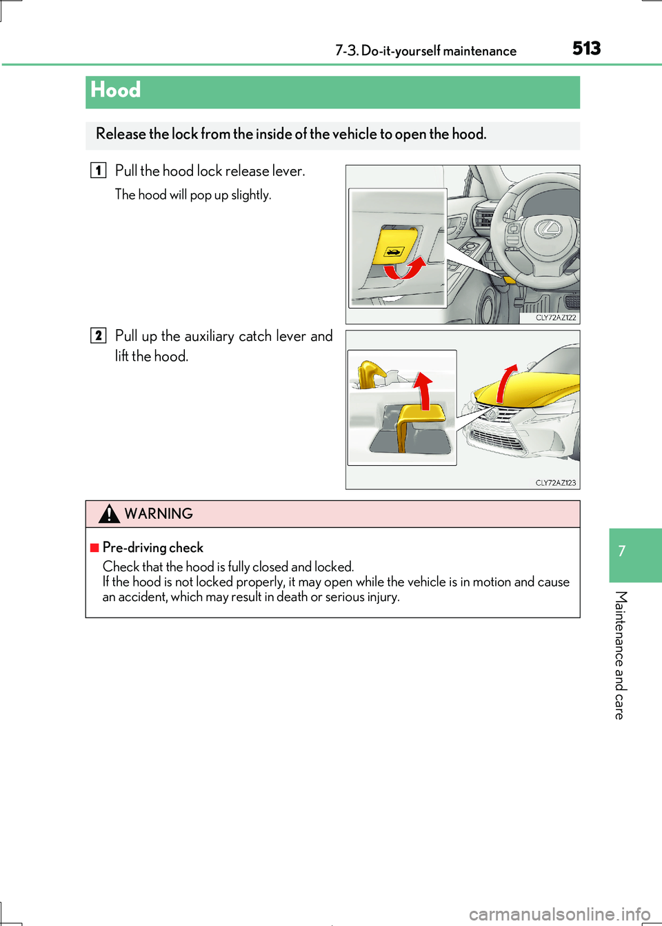 Lexus IS300h 2017 Owners Manual 5137-3. Do-it-yourself maintenance
7
Maintenance and care
IS300h_EE(OM53D89E)
Pull the hood lock release lever.
The hood will pop up slightly.
Pull up the auxiliary catch lever and
lift the hood.
Hoo Lexus IS300h 2017 Owners Manual 5137-3. Do-it-yourself maintenance
7
Maintenance and care
IS300h_EE(OM53D89E)
Pull the hood lock release lever.
The hood will pop up slightly.
Pull up the auxiliary catch lever and
lift the hood.
Hoo