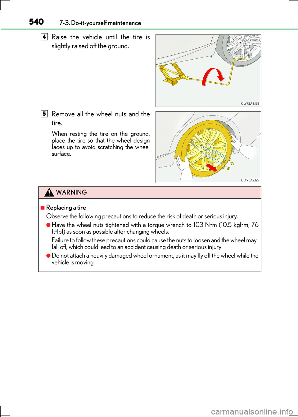 Lexus IS300h 2017  Owners Manual 5407-3. Do-it-yourself maintenance
IS300h_EE(OM53D89E)
Raise the vehicle until the tire is 
slightly raised off the ground. 
Remove all the wheel nuts and the 
tire.
When resting the tire on the groun