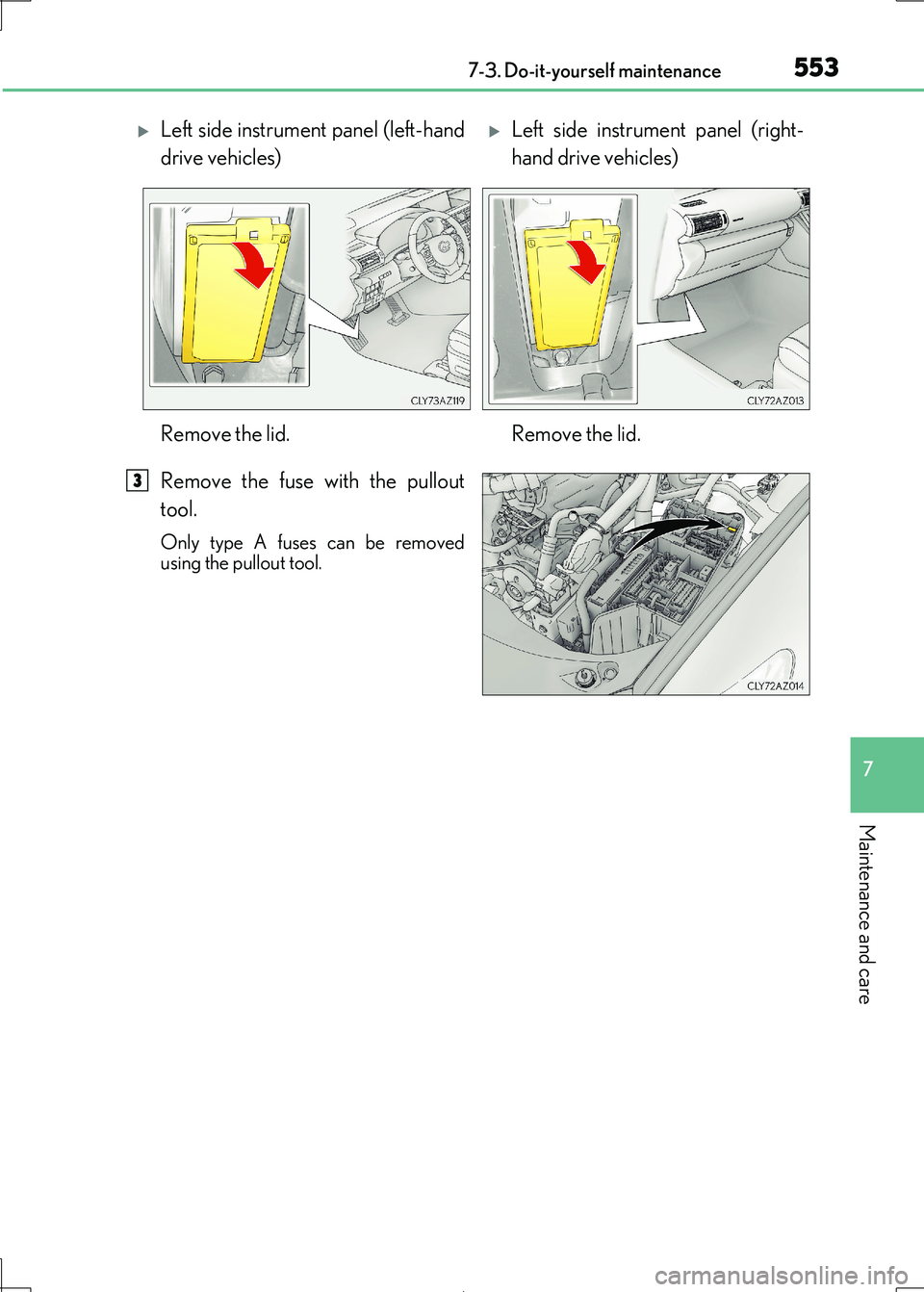 Lexus IS300h 2017  Owners Manual 5537-3. Do-it-yourself maintenance
7
Maintenance and care
IS300h_EE(OM53D89E)
Remove the fuse with the pullout 
tool.
Only type A fuses can be removed 
using the pullout tool.
Left side instrument 