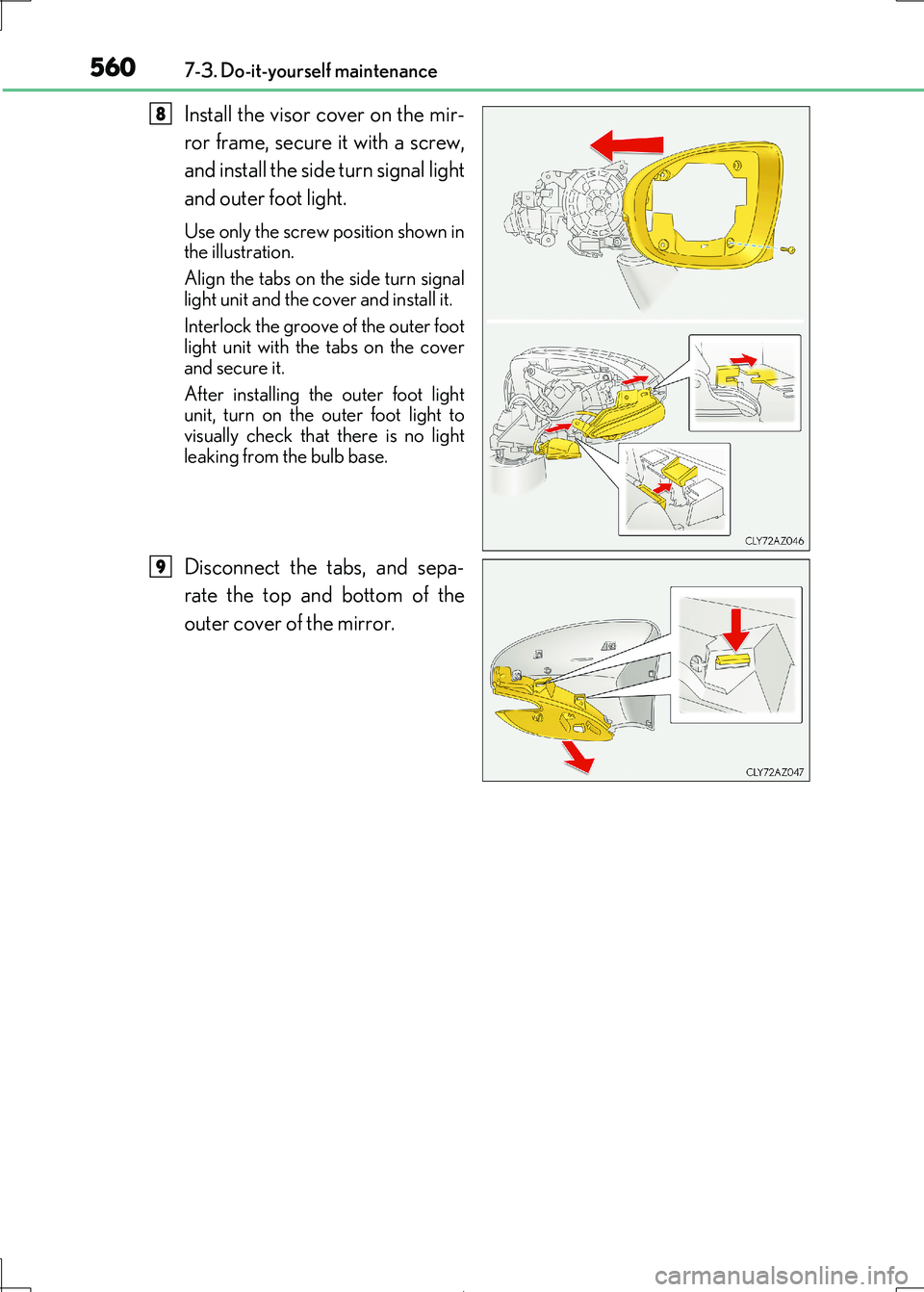 Lexus IS300h 2017  Owners Manual 5607-3. Do-it-yourself maintenance
IS300h_EE(OM53D89E)
Install the visor cover on the mir- 
ror frame, secure it with a screw,
and install the side turn signal light
and outer foot light.
Use only the
