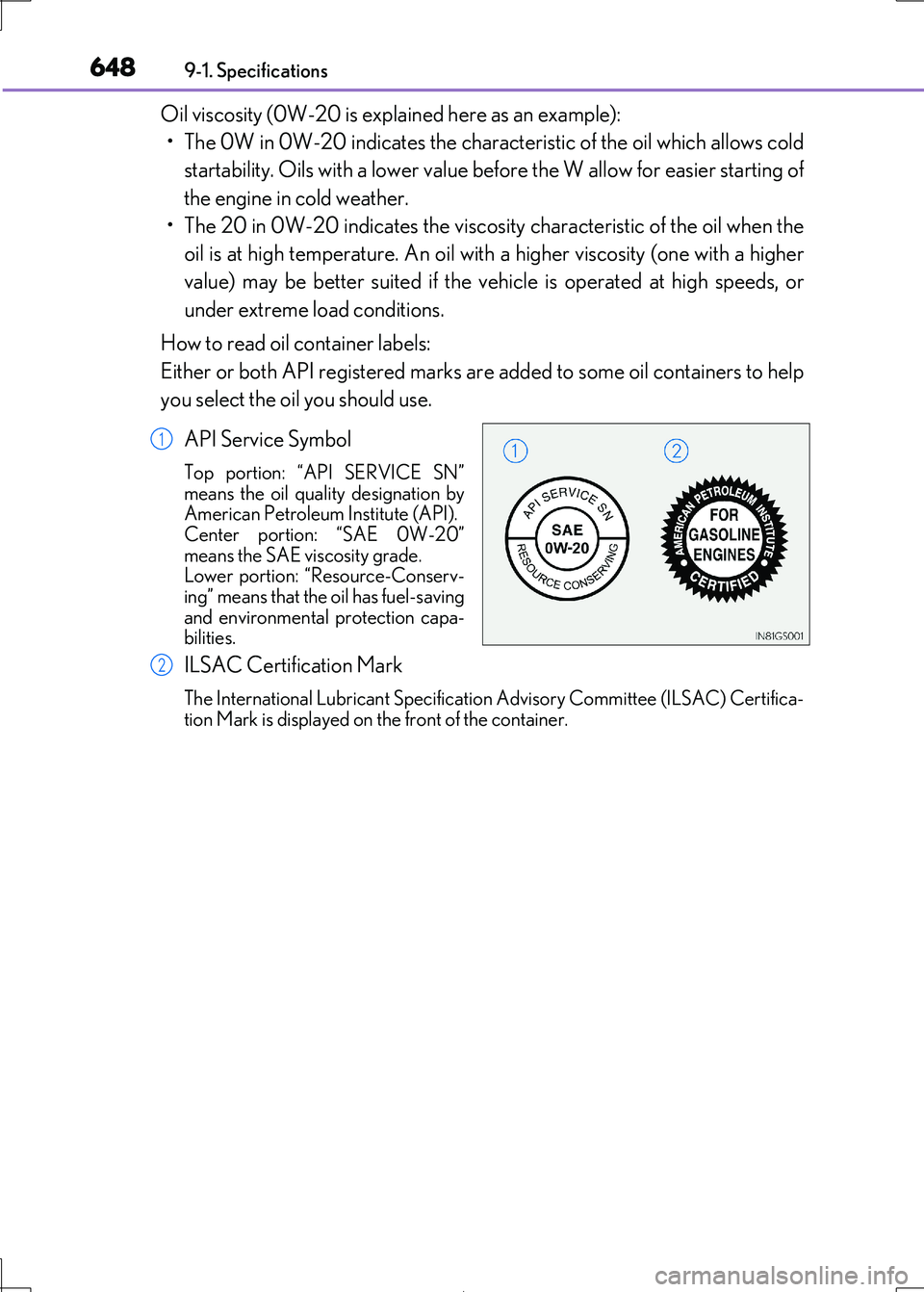 Lexus IS300h 2017 Owners Manual 6489-1. Specifications
IS300h_EE(OM53D89E)
Oil viscosity (0W-20 is explained here as an example):
• The 0W in 0W-20 indicates the characteristic of the oil which allows cold
startability. Oils wit Lexus IS300h 2017 Owners Manual 6489-1. Specifications
IS300h_EE(OM53D89E)
Oil viscosity (0W-20 is explained here as an example):
• The 0W in 0W-20 indicates the characteristic of the oil which allows cold
startability. Oils wit