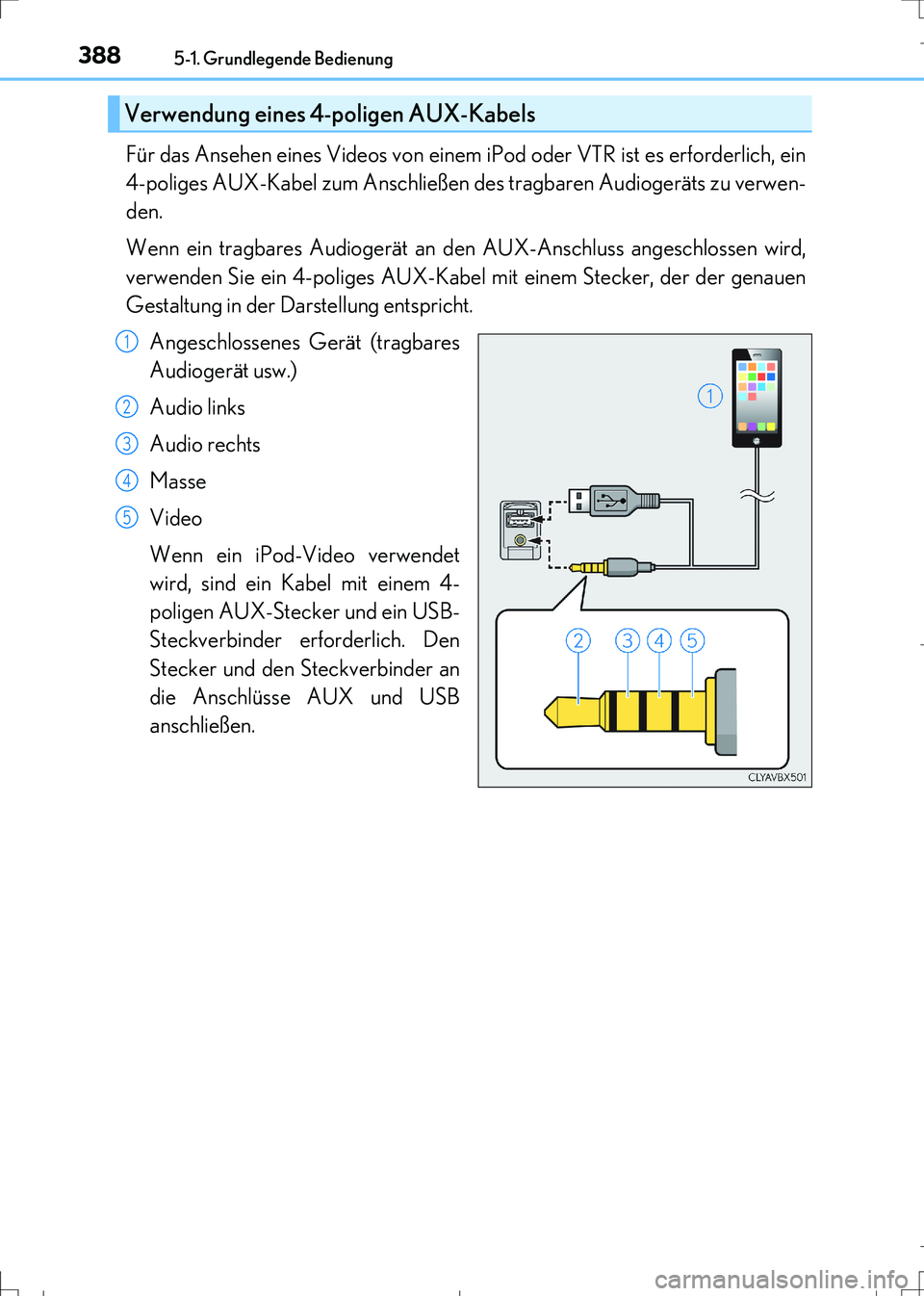 Lexus IS300h 2017  Betriebsanleitung (in German) 3885-1. Grundlegende Bedienung
IS300h_EM(OM99K28M)
Für das Ansehen eines Videos von einem iPod oder VTR ist es erforderlich, ein
4-poliges AUX-Kabel zum Anschließen des tragbaren Audiogeräts zu ver