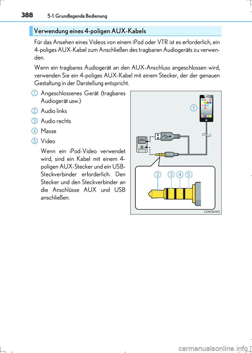 Lexus IS300h 2017 Betriebsanleitung (in German) 3885-1. Grundlegende Bedienung
IS300h_EM(OM99K28M)
Für das Ansehen eines Videos von einem iPod oder VTR ist es erforderlich, ein
4-poliges AUX-Kabel zum Anschließen des tragbaren Audiogeräts zu ver Lexus IS300h 2017 Betriebsanleitung (in German) 3885-1. Grundlegende Bedienung
IS300h_EM(OM99K28M)
Für das Ansehen eines Videos von einem iPod oder VTR ist es erforderlich, ein
4-poliges AUX-Kabel zum Anschließen des tragbaren Audiogeräts zu ver