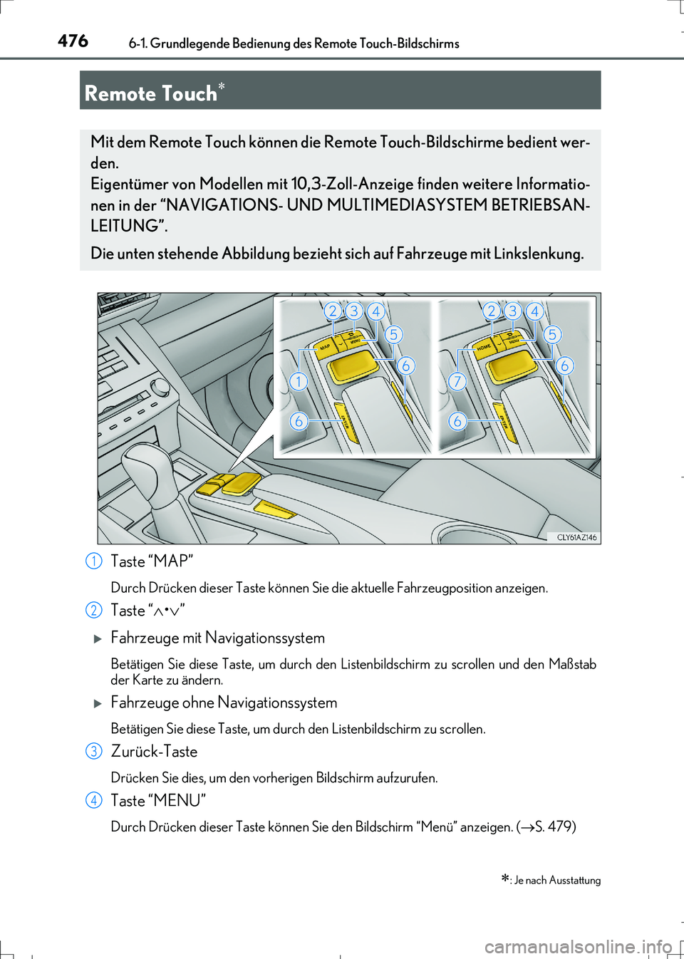 Lexus IS300h 2017  Betriebsanleitung (in German) 476
IS300h_EM(OM99K28M)
6-1. Grundlegende Bedienung des Remote Touch-Bildschirms
Taste “MAP”
Durch Drücken dieser Taste können Sie die aktuelle Fahrzeugposition anzeigen.
Taste “•”
