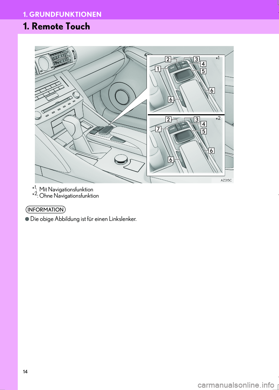 Lexus IS300h 2017  Navigationshandbuch (in German) 14
IS_Navi_EM
1. GRUNDFUNKTIONEN
1. Remote Touch
*1: Mit Navigationsfunktion
*2:Ohne Navigationsfunktion
INFORMATION
●
Die obige Abbildung ist für einen Linkslenker. 
*1
*2
IS300h_IS200t_NAVI_Germa Lexus IS300h 2017  Navigationshandbuch (in German) 14
IS_Navi_EM
1. GRUNDFUNKTIONEN
1. Remote Touch
*1: Mit Navigationsfunktion
*2:Ohne Navigationsfunktion
INFORMATION
●
Die obige Abbildung ist für einen Linkslenker. 
*1
*2
IS300h_IS200t_NAVI_Germa