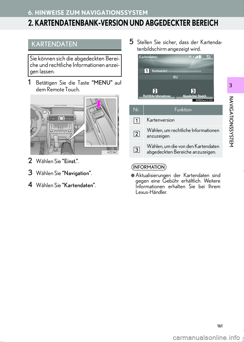 Lexus IS300h 2017 Navigationshandbuch (in German) 161
6. HINWEISE ZUM NAVIGATIONSSYSTEM
IS_Navi_EM
NAVIGATIONSSYSTEM
3
2. KARTENDATENBANK-VERSION UND ABGEDECKTER BEREICH
1Betätigen Sie die Taste “MENU” auf
dem Remote Touch.
2Wählen Sie “Einst Lexus IS300h 2017 Navigationshandbuch (in German) 161
6. HINWEISE ZUM NAVIGATIONSSYSTEM
IS_Navi_EM
NAVIGATIONSSYSTEM
3
2. KARTENDATENBANK-VERSION UND ABGEDECKTER BEREICH
1Betätigen Sie die Taste “MENU” auf
dem Remote Touch.
2Wählen Sie “Einst