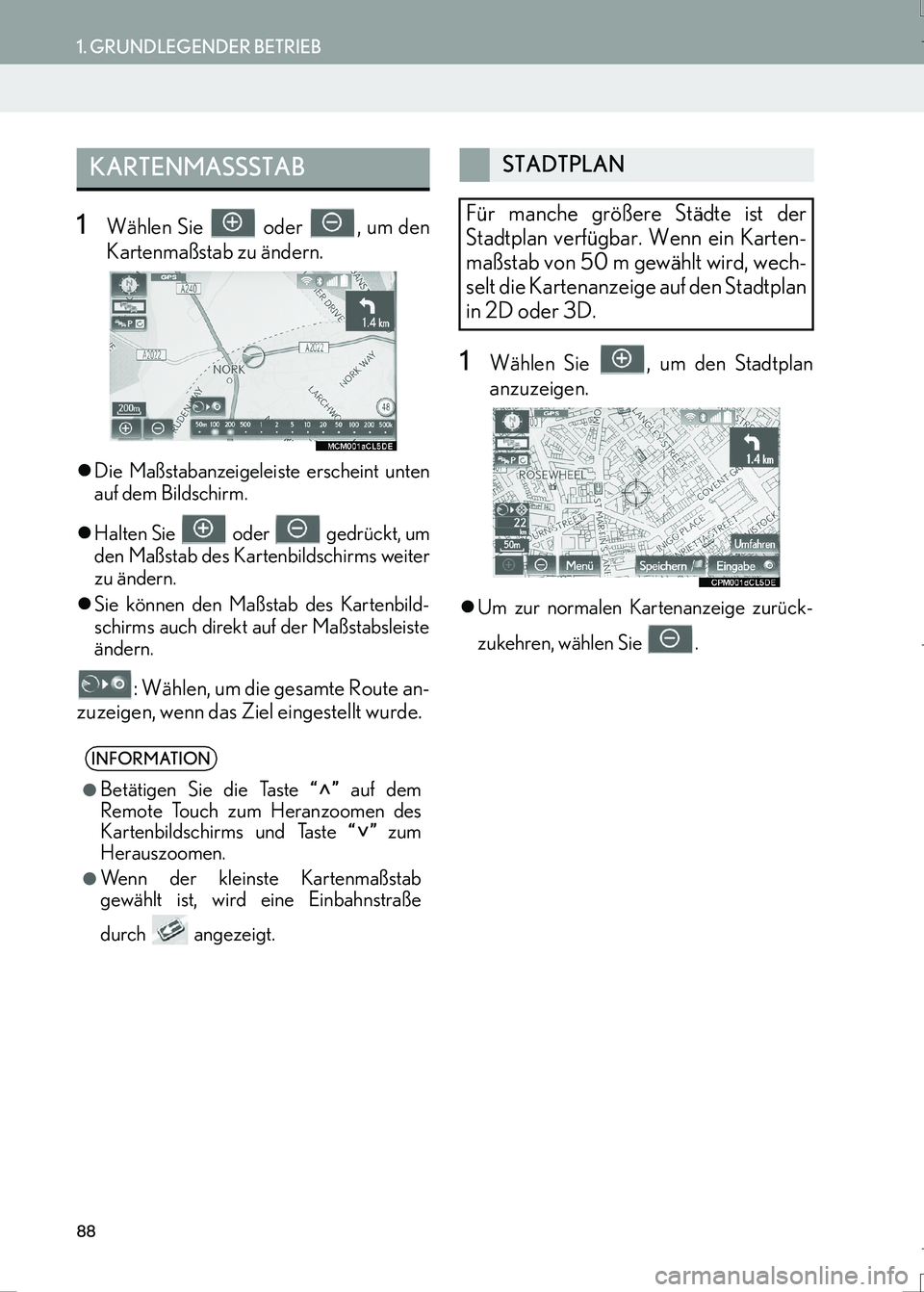 Lexus IS300h 2017  Navigationshandbuch (in German) 88
1. GRUNDLEGENDER BETRIEB
IS_Navi_EM
1Wählen Sie   oder  , um den
Kartenmaßstab zu ändern.
�zDie Maßstabanzeigeleiste erscheint unten
auf dem Bildschirm.
�zHalten Sie   oder   gedrückt, um
den 