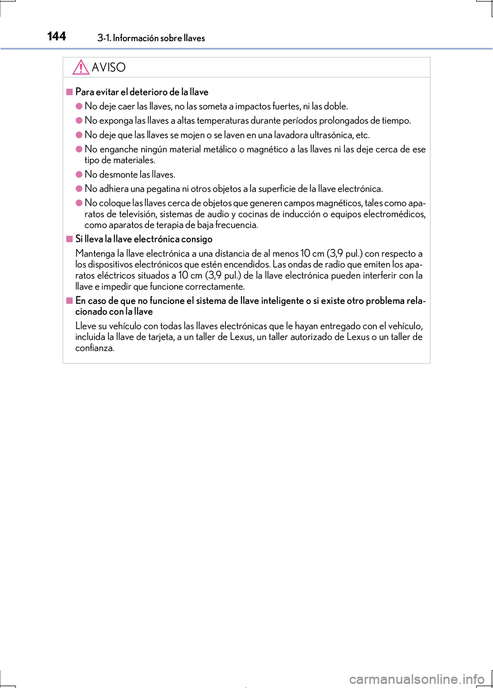 Lexus IS300h 2017 Manual del propietario (in Spanish) 1443-1. Información sobre llaves
IS300h_ES(OM53D92S)
AVISO
■Para evitar el deterioro de la llave
●No deje caer las llaves, no las someta a impactos fuertes, ni las doble.
●No exponga las llaves Lexus IS300h 2017 Manual del propietario (in Spanish) 1443-1. Información sobre llaves
IS300h_ES(OM53D92S)
AVISO
■Para evitar el deterioro de la llave
●No deje caer las llaves, no las someta a impactos fuertes, ni las doble.
●No exponga las llaves