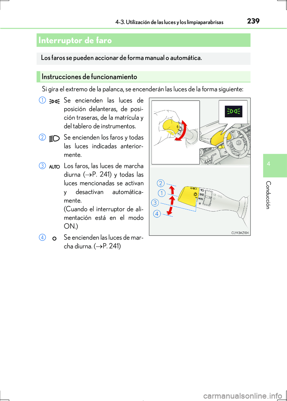 Lexus IS300h 2017  Manual del propietario (in Spanish) 239
4
Conducción
IS300h_ES(OM53D92S)
4-3. Utilización de las luces y los limpiaparabrisas
Si gira el extremo de la palanca, se encenderán las luces de la forma siguiente:Se encienden las luces de
p