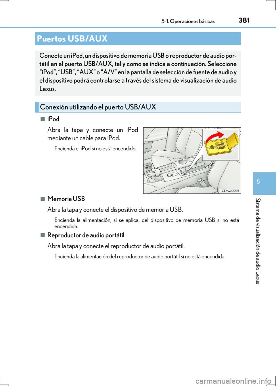 Lexus IS300h 2017 Manual del propietario (in Spanish) 3815-1. Operaciones básicas
5
Sistema de visualización de audio Lexus
IS300h_ES(OM53D92S)■
iPod
Abra la tapa y conecte un iPod
mediante un cable para iPod.
Encienda el iPod si no está encendido.
Lexus IS300h 2017 Manual del propietario (in Spanish) 3815-1. Operaciones básicas
5
Sistema de visualización de audio Lexus
IS300h_ES(OM53D92S)■
iPod
Abra la tapa y conecte un iPod
mediante un cable para iPod.
Encienda el iPod si no está encendido.