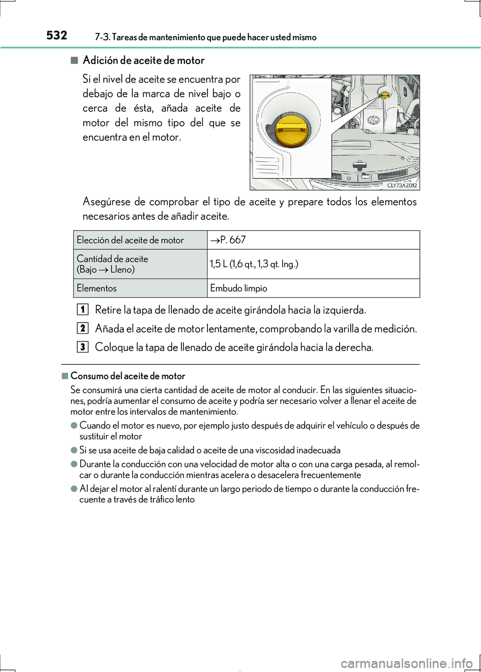 Lexus IS300h 2017 Manual del propietario (in Spanish) 5327-3. Tareas de mantenimiento que puede hacer usted mismo
IS300h_ES(OM53D92S)■
Adición de aceite de motor
Si el nivel de aceite se encuentra por
debajo de la marca de nivel bajo o
cerca de ésta, Lexus IS300h 2017 Manual del propietario (in Spanish) 5327-3. Tareas de mantenimiento que puede hacer usted mismo
IS300h_ES(OM53D92S)■
Adición de aceite de motor
Si el nivel de aceite se encuentra por
debajo de la marca de nivel bajo o
cerca de ésta,