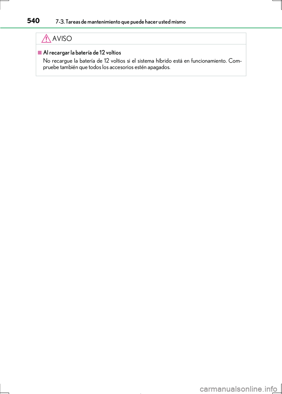 Lexus IS300h 2017 Manual del propietario (in Spanish) 5407-3. Tareas de mantenimiento que puede hacer usted mismo
IS300h_ES(OM53D92S)
AVISO
■Al recargar la batería de 12 voltios
No recargue la batería de 12 voltios si el sistema híbrido está en fun Lexus IS300h 2017 Manual del propietario (in Spanish) 5407-3. Tareas de mantenimiento que puede hacer usted mismo
IS300h_ES(OM53D92S)
AVISO
■Al recargar la batería de 12 voltios
No recargue la batería de 12 voltios si el sistema híbrido está en fun