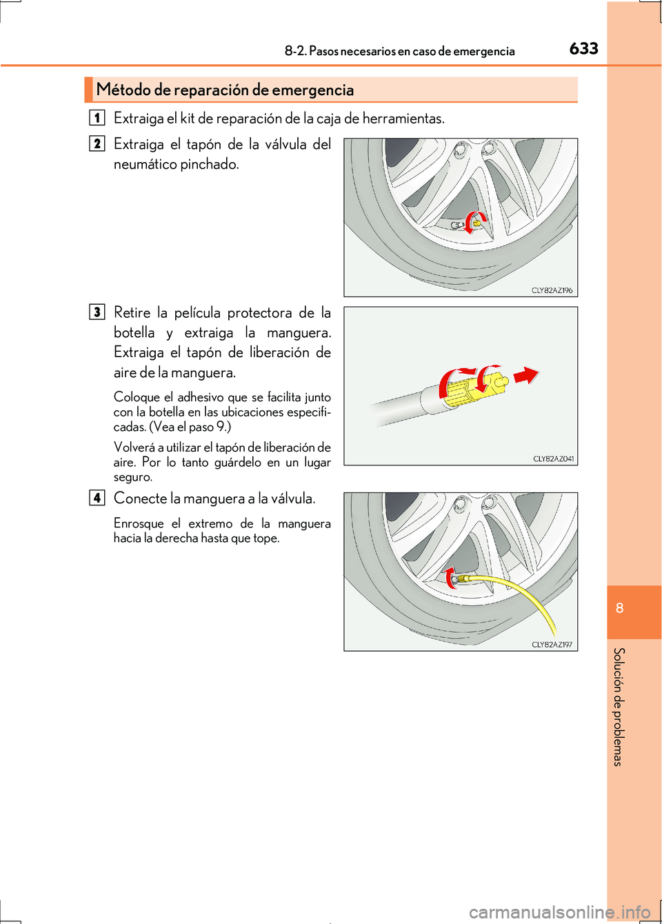 Lexus IS300h 2017  Manual del propietario (in Spanish) 6338-2. Pasos necesarios en caso de emergencia
8
Solución de problemas
IS300h_ES(OM53D92S)
Extraiga el kit de reparación de la caja de herramientas. 
Extraiga el tapón de la válvula del
neumático
