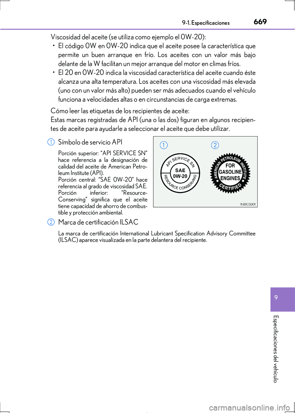 Lexus IS300h 2017 Manual del propietario (in Spanish) 669
9
9-1. Especificaciones
Especificaciones del vehículo
IS300h_ES(OM53D92S)
Viscosidad del aceite (se utiliza como ejemplo el 0W-20):
• El código 0W en 0W-20 indica que el aceite posee la caract Lexus IS300h 2017 Manual del propietario (in Spanish) 669
9
9-1. Especificaciones
Especificaciones del vehículo
IS300h_ES(OM53D92S)
Viscosidad del aceite (se utiliza como ejemplo el 0W-20):
• El código 0W en 0W-20 indica que el aceite posee la caract
