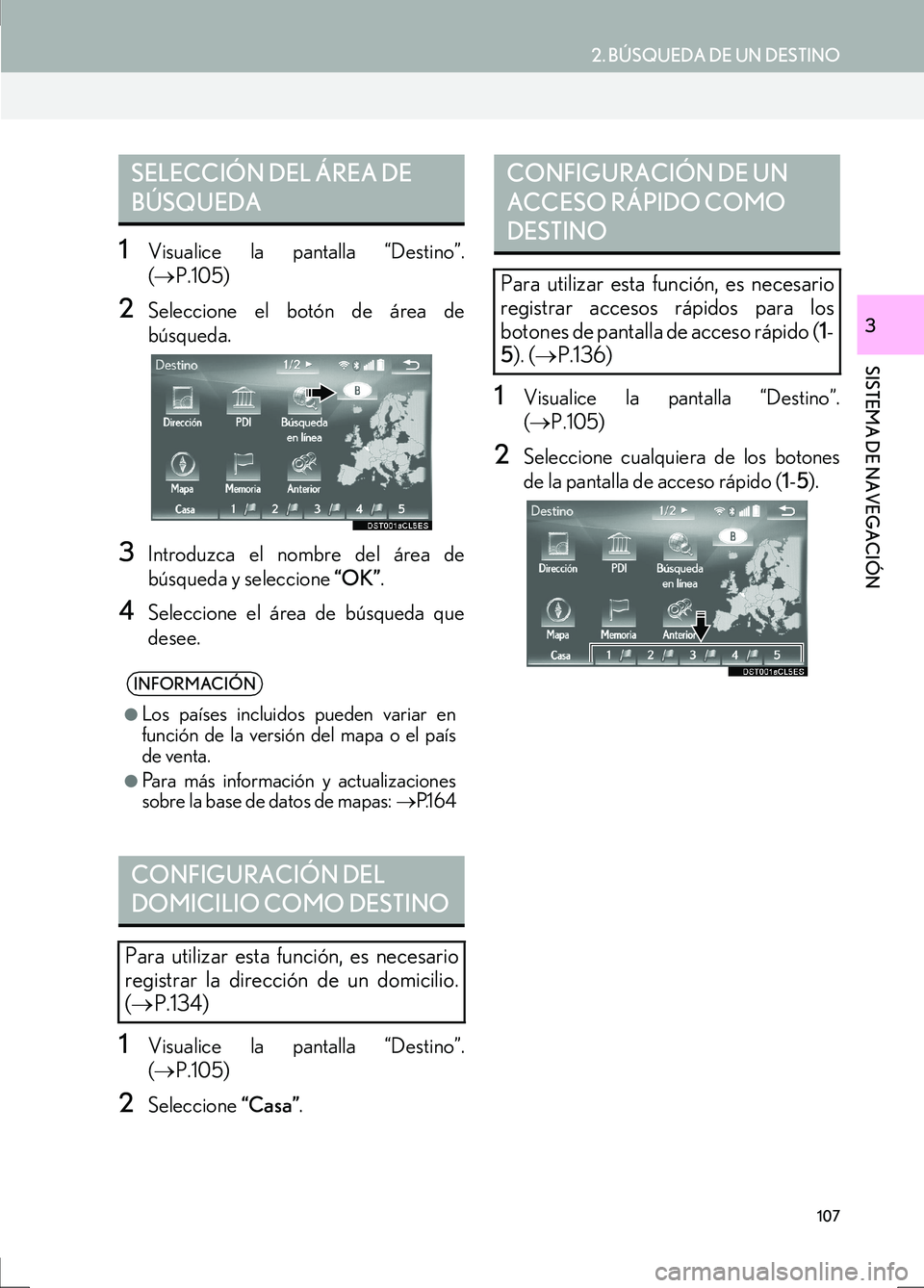Lexus IS300h 2017 Manual de navegación (in Spanish) 107
2. BÚSQUEDA DE UN DESTINO
IS_Navi_ES
SISTEMA DE NAVEGACIÓN
3
1Visualice la pantalla “Destino”.
(→ P.105)
2Seleccione el botón de área de
búsqueda.
3Introduzca el nombre del área de
bú Lexus IS300h 2017 Manual de navegación (in Spanish) 107
2. BÚSQUEDA DE UN DESTINO
IS_Navi_ES
SISTEMA DE NAVEGACIÓN
3
1Visualice la pantalla “Destino”.
(→ P.105)
2Seleccione el botón de área de
búsqueda.
3Introduzca el nombre del área de
bú