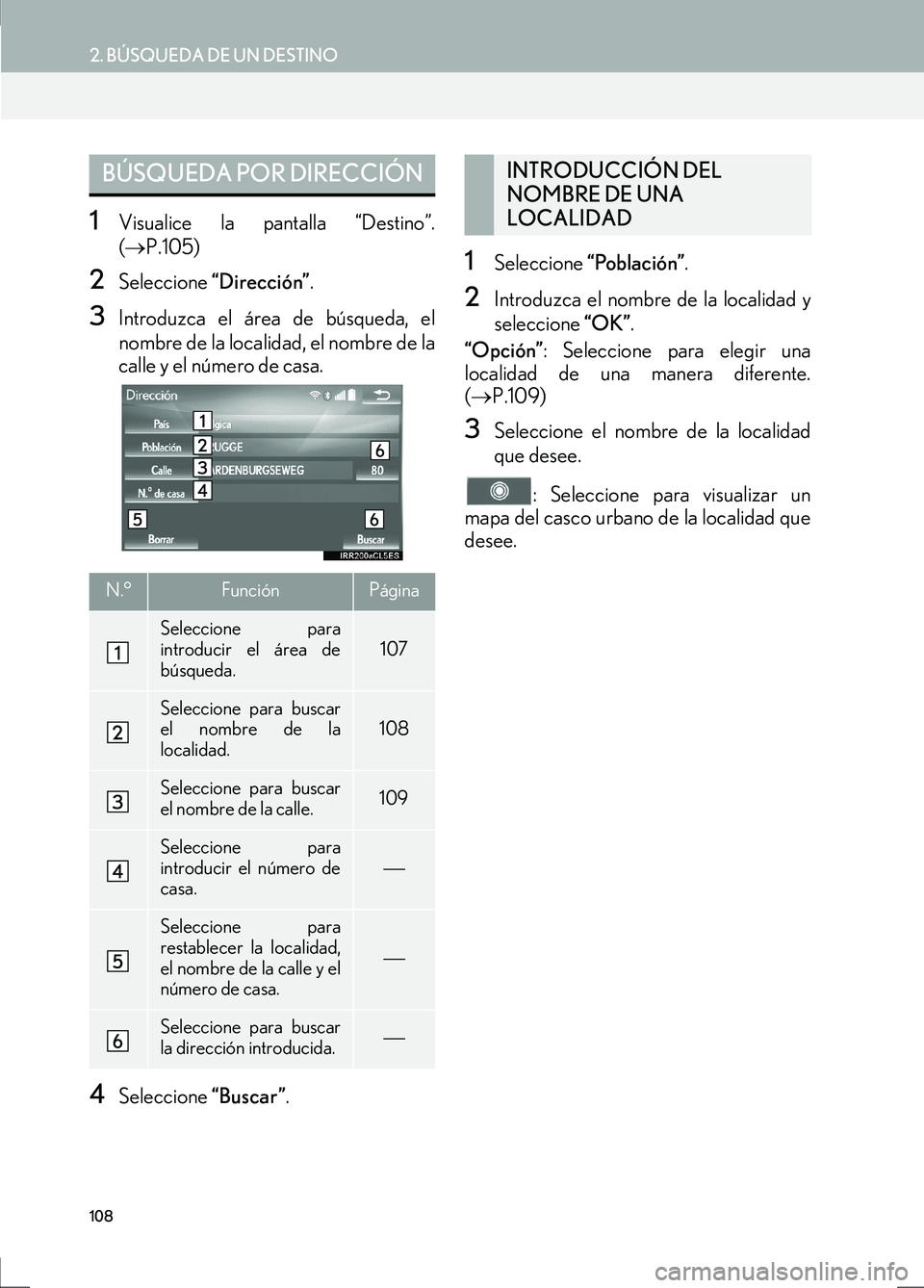 Lexus IS300h 2017 Manual de navegación (in Spanish) 108
2. BÚSQUEDA DE UN DESTINO
IS_Navi_ES
1Visualice la pantalla “Destino”.
(→ P.105)
2Seleccione “Dirección” .
3Introduzca el área de búsqueda, el
nombre de la localidad, el nombre de l Lexus IS300h 2017 Manual de navegación (in Spanish) 108
2. BÚSQUEDA DE UN DESTINO
IS_Navi_ES
1Visualice la pantalla “Destino”.
(→ P.105)
2Seleccione “Dirección” .
3Introduzca el área de búsqueda, el
nombre de la localidad, el nombre de l