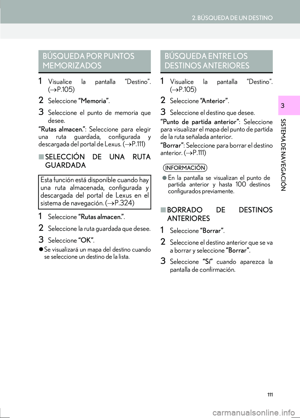 Lexus IS300h 2017 Manual de navegación (in Spanish) 111
2. BÚSQUEDA DE UN DESTINO
IS_Navi_ES
SISTEMA DE NAVEGACIÓN
3
1Visualice la pantalla “Destino”.
(→ P.105)
2Seleccione “Memoria”.
3Seleccione el punto de memoria que
desee.
“Rutas alm Lexus IS300h 2017 Manual de navegación (in Spanish) 111
2. BÚSQUEDA DE UN DESTINO
IS_Navi_ES
SISTEMA DE NAVEGACIÓN
3
1Visualice la pantalla “Destino”.
(→ P.105)
2Seleccione “Memoria”.
3Seleccione el punto de memoria que
desee.
“Rutas alm