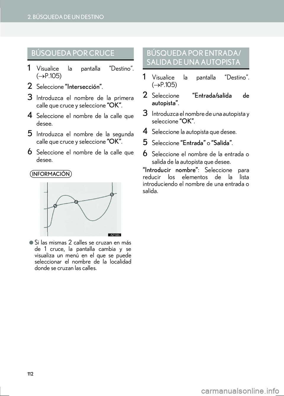 Lexus IS300h 2017 Manual de navegación (in Spanish) 112
2. BÚSQUEDA DE UN DESTINO
IS_Navi_ES
1Visualice la pantalla “Destino”.
(→ P.105)
2Seleccione “Intersección” .
3Introduzca el nombre de la primera
calle que cruce y seleccione “OK Lexus IS300h 2017 Manual de navegación (in Spanish) 112
2. BÚSQUEDA DE UN DESTINO
IS_Navi_ES
1Visualice la pantalla “Destino”.
(→ P.105)
2Seleccione “Intersección” .
3Introduzca el nombre de la primera
calle que cruce y seleccione “OK
