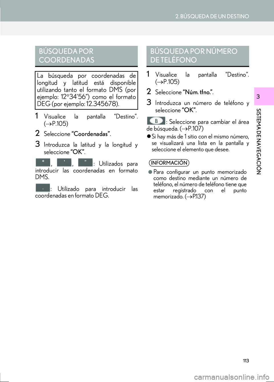Lexus IS300h 2017 Manual de navegación (in Spanish) 113
2. BÚSQUEDA DE UN DESTINO
IS_Navi_ES
SISTEMA DE NAVEGACIÓN
3
1Visualice la pantalla “Destino”.
(→ P.105)
2Seleccione “Coordenadas” .
3Introduzca la latitud y la longitud y
seleccione Lexus IS300h 2017 Manual de navegación (in Spanish) 113
2. BÚSQUEDA DE UN DESTINO
IS_Navi_ES
SISTEMA DE NAVEGACIÓN
3
1Visualice la pantalla “Destino”.
(→ P.105)
2Seleccione “Coordenadas” .
3Introduzca la latitud y la longitud y
seleccione
