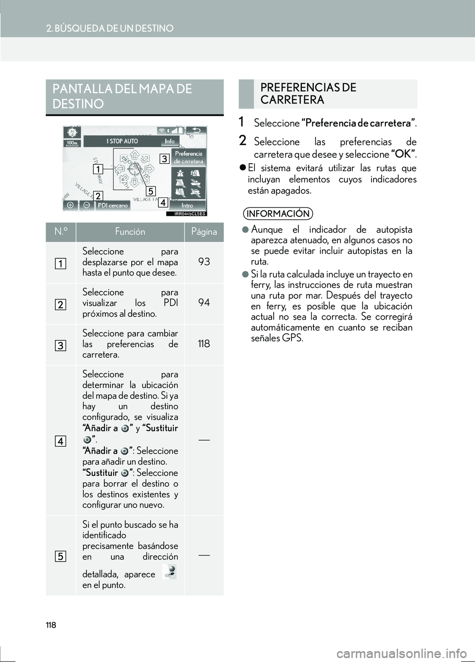 Lexus IS300h 2017  Manual de navegación (in Spanish) 118
2. BÚSQUEDA DE UN DESTINO
IS_Navi_ES
1Seleccione “Preferencia de carretera” .
2Seleccione las preferencias de
carretera que desee y seleccione  “OK”.
�zEl sistema evitará utilizar las ru